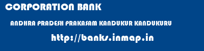 CORPORATION BANK  ANDHRA PRADESH PRAKASAM KANDUKUR KANDUKURU  banks information 